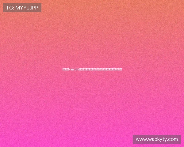 全面介绍kaiyun体育下载入口的最新版本,提供详细的下载安装指南与使用技巧 全面介绍kaiyun体育下载入口的最新版本,提供详细的下载安装指南与使用技巧